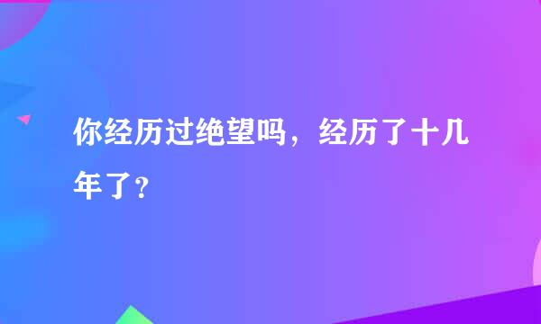 你经历过绝望吗，经历了十几年了？