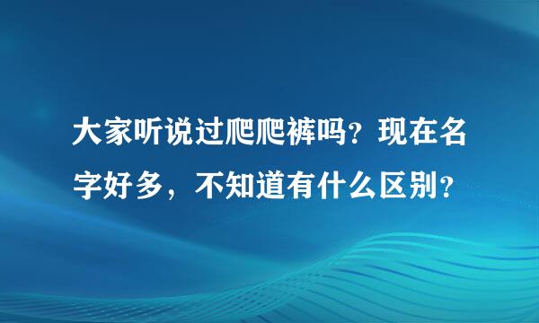 大家听说过爬爬裤吗？现在名字好多，不知道有什么区别？