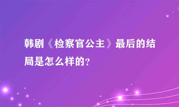 韩剧《检察官公主》最后的结局是怎么样的？