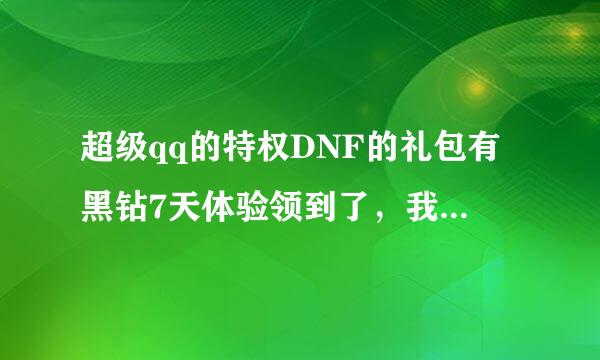 超级qq的特权DNF的礼包有黑钻7天体验领到了，我在7月份上还有吗