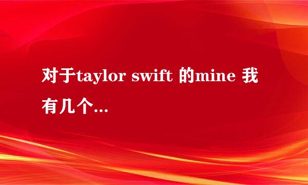 对于taylor swift 的mine 我有几个翻译和语法上的问题要请教高人