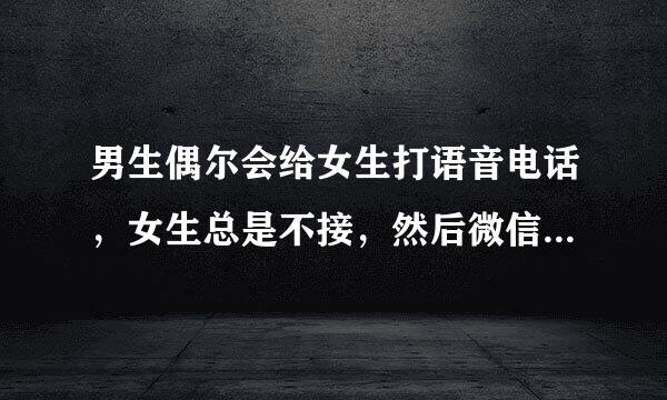 男生偶尔会给女生打语音电话，女生总是不接，然后微信回复很认真。女生内向羞涩，请问女生是害羞不敢接？