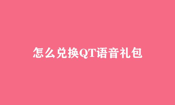 怎么兑换QT语音礼包