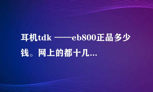 耳机tdk ——eb800正品多少钱。网上的都十几块真实吗？