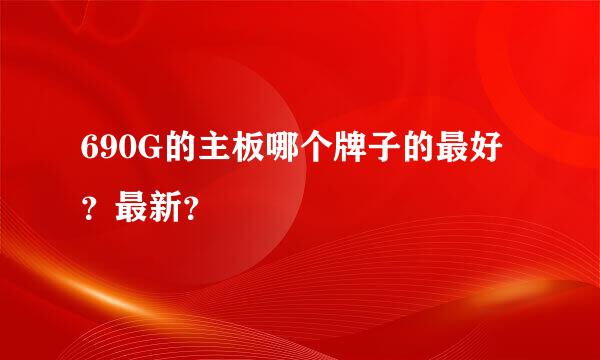 690G的主板哪个牌子的最好？最新？