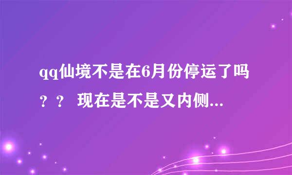 qq仙境不是在6月份停运了吗？？ 现在是不是又内侧了？？什么情况啊 ？求解答...