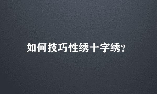 如何技巧性绣十字绣？