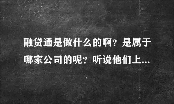 融贷通是做什么的啊？是属于哪家公司的呢？听说他们上面有好多贷款的信息，是真的吗？