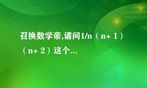 召换数学帝,请问1/n（n+ 1）（n+ 2）这个级数怎么算?(n为1到正无穷,答案等于1/4)