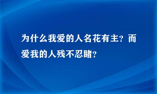 为什么我爱的人名花有主？而爱我的人残不忍睹？