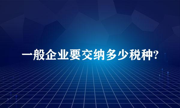 一般企业要交纳多少税种?