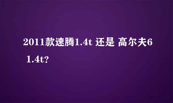 2011款速腾1.4t 还是 高尔夫6 1.4t？