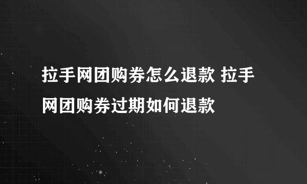 拉手网团购券怎么退款 拉手网团购券过期如何退款