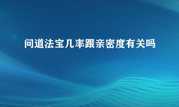 问道法宝几率跟亲密度有关吗