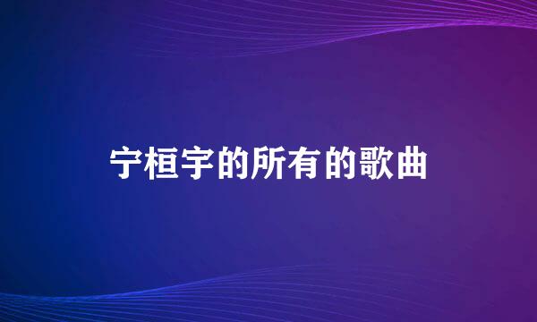 宁桓宇的所有的歌曲