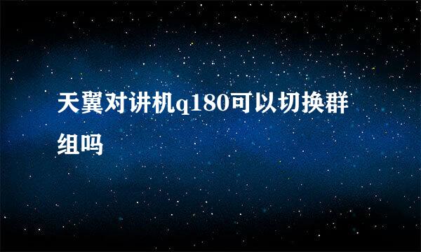 天翼对讲机q180可以切换群组吗