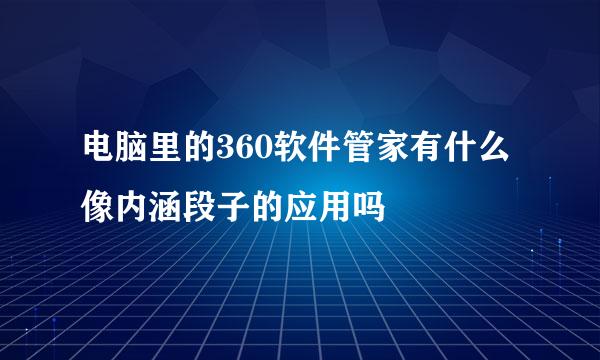 电脑里的360软件管家有什么像内涵段子的应用吗