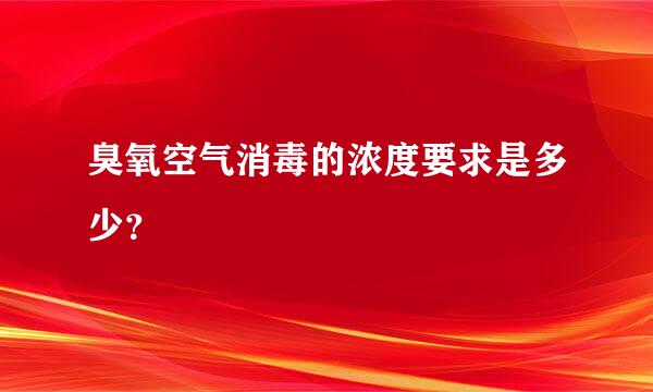 臭氧空气消毒的浓度要求是多少？