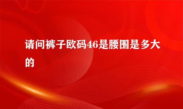 请问裤子欧码46是腰围是多大的