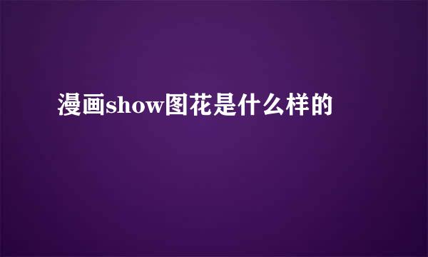 漫画show图花是什么样的