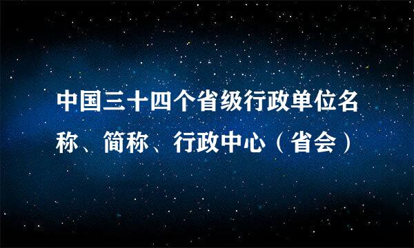 中国三十四个省级行政单位名称、简称、行政中心（省会）