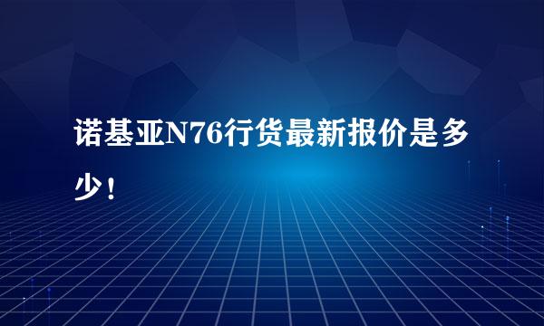 诺基亚N76行货最新报价是多少！