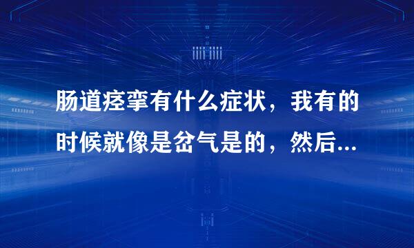 肠道痉挛有什么症状，我有的时候就像是岔气是的，然后就像大便请问我是肠道痉挛吗？