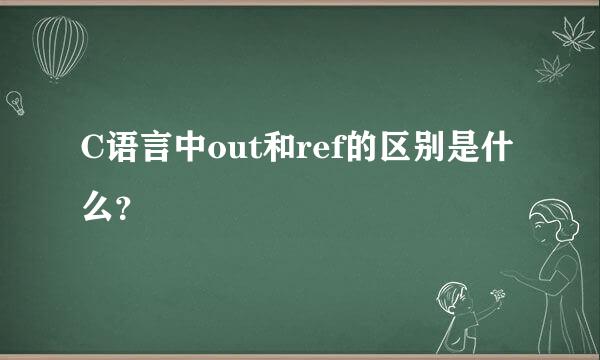 C语言中out和ref的区别是什么？