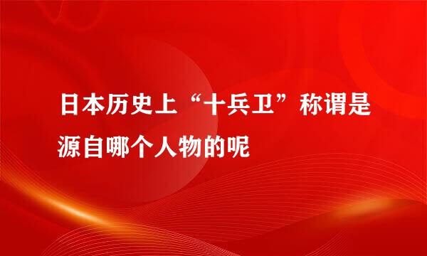 日本历史上“十兵卫”称谓是源自哪个人物的呢