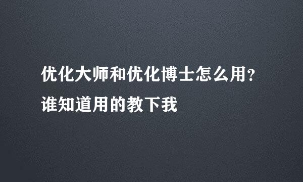 优化大师和优化博士怎么用？谁知道用的教下我