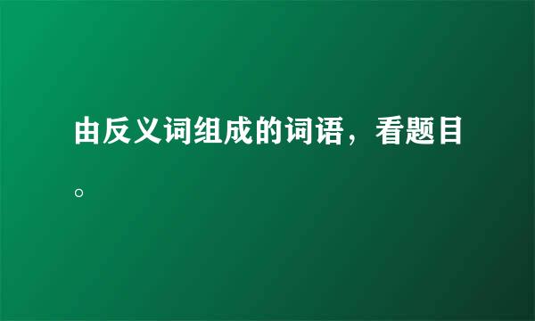 由反义词组成的词语，看题目。