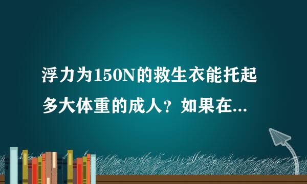 浮力为150N的救生衣能托起多大体重的成人？如果在昏迷的情况下，救生衣能不能把人体扶正，也就是脸不朝上