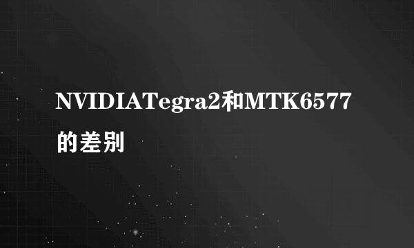 NVIDIATegra2和MTK6577的差别