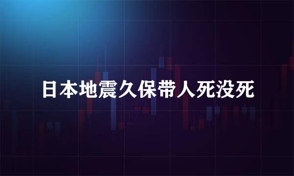 日本地震久保带人死没死