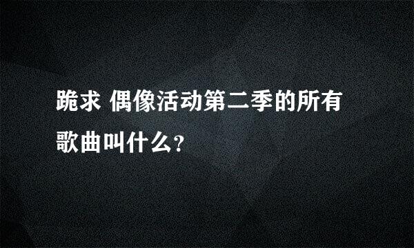 跪求 偶像活动第二季的所有歌曲叫什么？