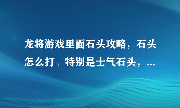 龙将游戏里面石头攻略，石头怎么打。特别是士气石头，怎么算是满士气？