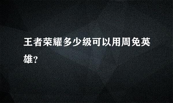 王者荣耀多少级可以用周免英雄？