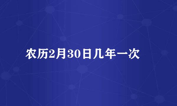 农历2月30日几年一次﻿