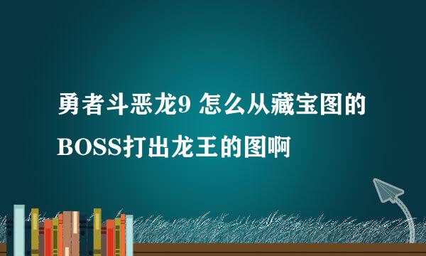 勇者斗恶龙9 怎么从藏宝图的BOSS打出龙王的图啊