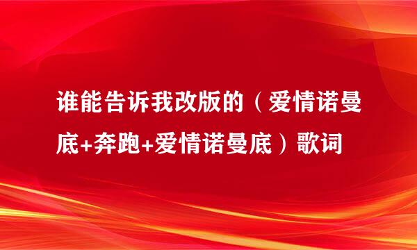 谁能告诉我改版的（爱情诺曼底+奔跑+爱情诺曼底）歌词