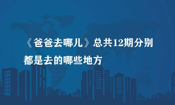 《爸爸去哪儿》总共12期分别都是去的哪些地方