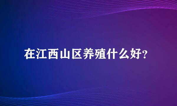 在江西山区养殖什么好？