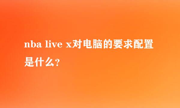 nba live x对电脑的要求配置是什么？