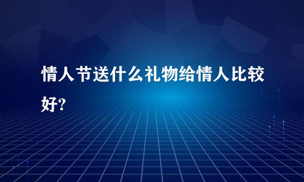 情人节送什么礼物给情人比较好?