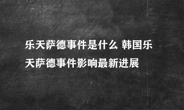 乐天萨德事件是什么 韩国乐天萨德事件影响最新进展