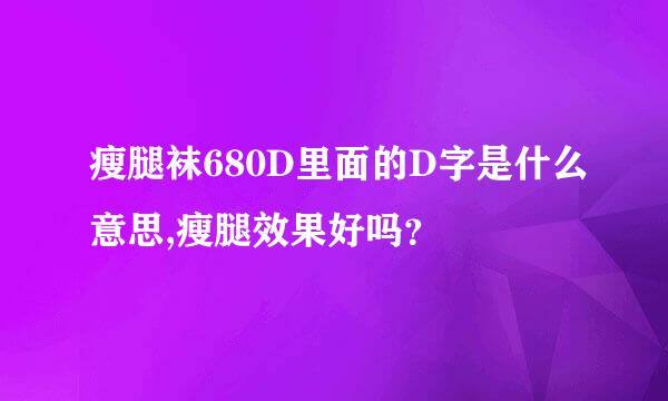 瘦腿袜680D里面的D字是什么意思,瘦腿效果好吗？