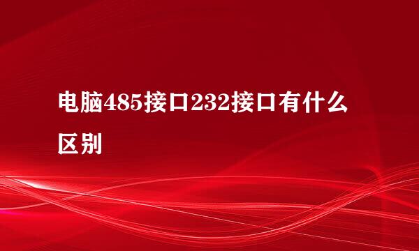 电脑485接口232接口有什么区别