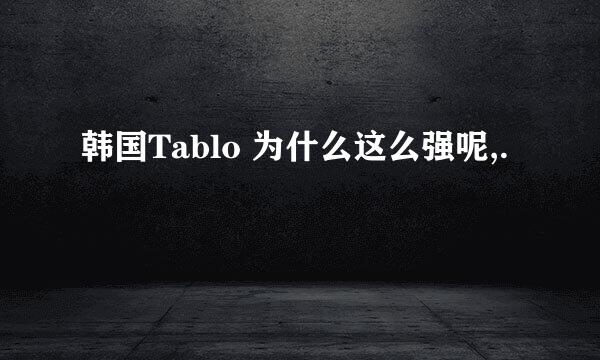 韩国Tablo 为什么这么强呢,.