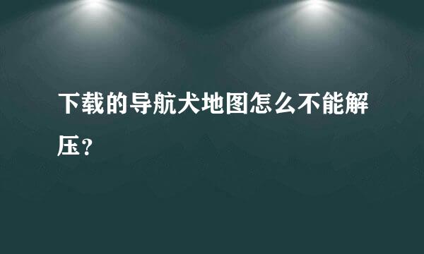 下载的导航犬地图怎么不能解压？