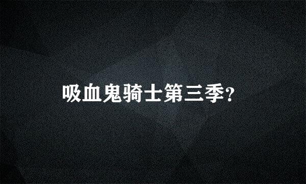 吸血鬼骑士第三季？